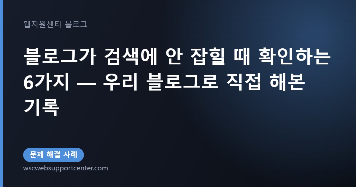 블로그가 검색에 안 잡힐 때 확인하는 6가지 — 우리 블로그로 직접 해본 기록